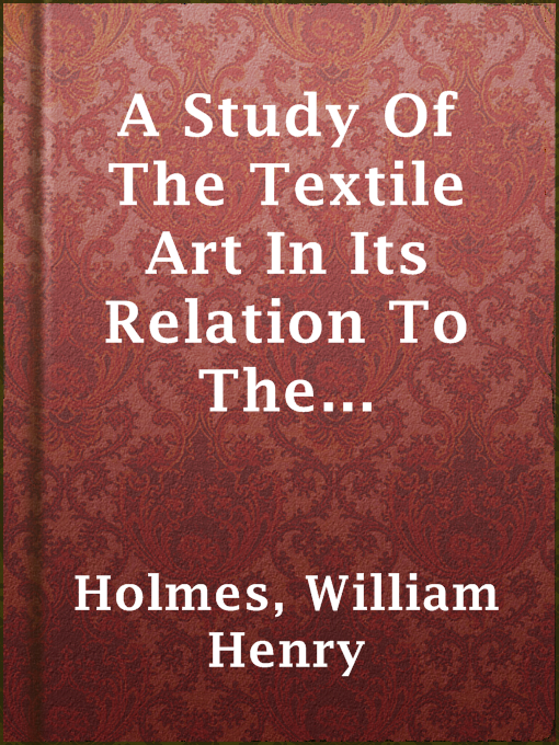 Title details for A Study Of The Textile Art In Its Relation To The Development Of Form And Ornament by William Henry Holmes - Available